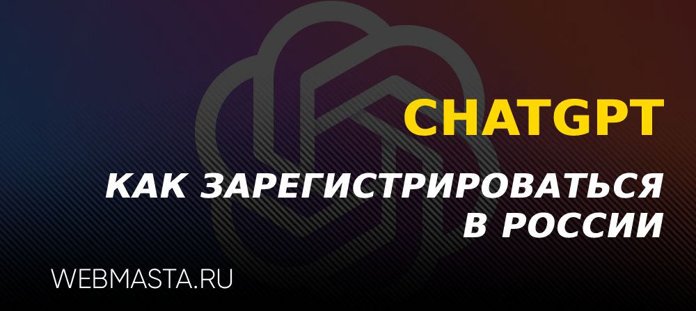 Как зарегистрироваться в ChatGPT из России?