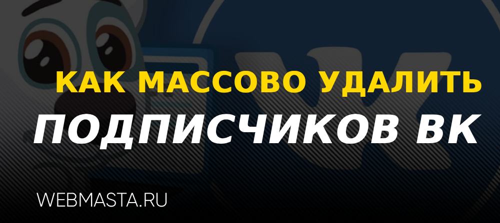 Как массово удалить подписчиков группы ВК